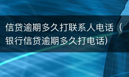 信贷逾期多久打联系人电话（银行信贷逾期多久打电话）