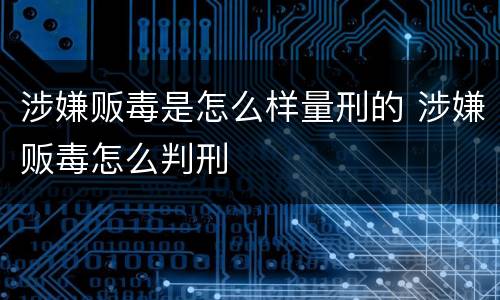 涉嫌贩毒是怎么样量刑的 涉嫌贩毒怎么判刑