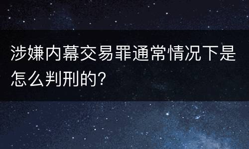 涉嫌内幕交易罪通常情况下是怎么判刑的?