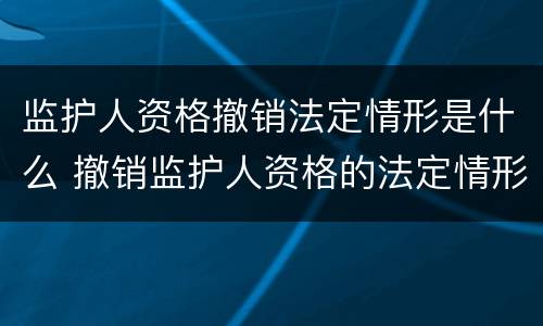 监护人资格撤销法定情形是什么 撤销监护人资格的法定情形有哪些