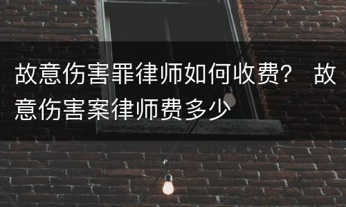 故意伤害罪律师如何收费？ 故意伤害案律师费多少