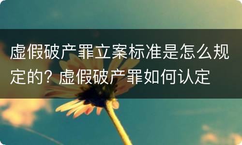 虚假破产罪立案标准是怎么规定的? 虚假破产罪如何认定