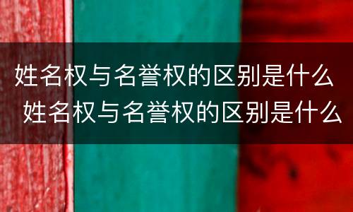 姓名权与名誉权的区别是什么 姓名权与名誉权的区别是什么意思
