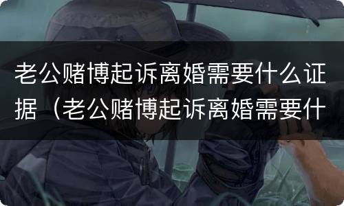 老公赌博起诉离婚需要什么证据（老公赌博起诉离婚需要什么证据才能离婚）