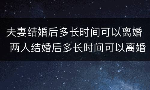 夫妻结婚后多长时间可以离婚 两人结婚后多长时间可以离婚