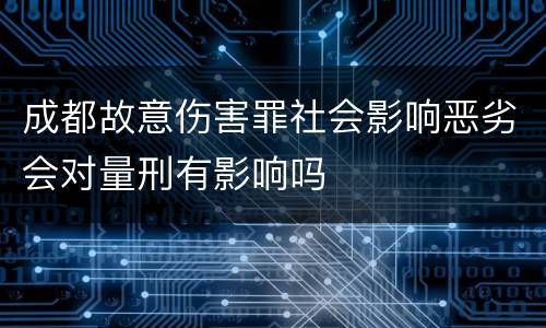 成都故意伤害罪社会影响恶劣会对量刑有影响吗