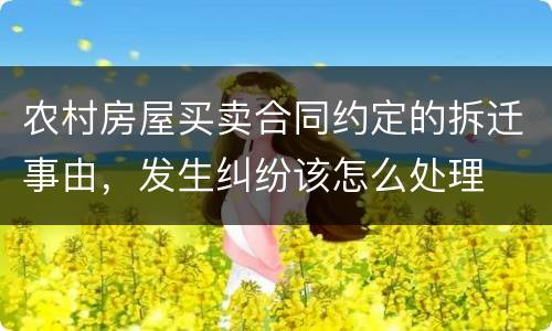 农村房屋买卖合同约定的拆迁事由，发生纠纷该怎么处理