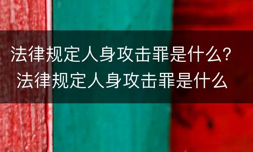 法律规定人身攻击罪是什么？ 法律规定人身攻击罪是什么