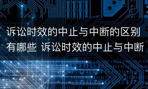 诉讼时效的中止与中断的区别有哪些 诉讼时效的中止与中断的区别有哪些方面