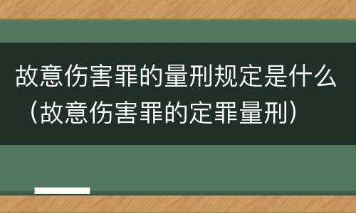 故意伤害罪的量刑规定是什么（故意伤害罪的定罪量刑）