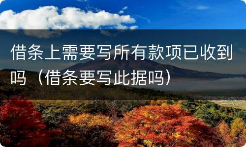 借条上需要写所有款项已收到吗（借条要写此据吗）