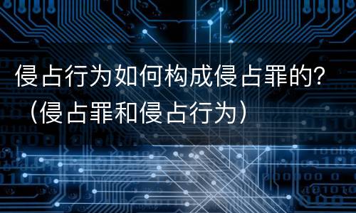 侵占行为如何构成侵占罪的？（侵占罪和侵占行为）