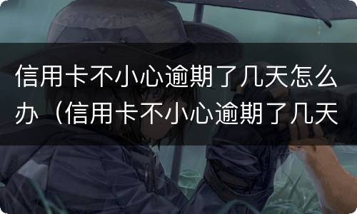信用卡不小心逾期了几天怎么办（信用卡不小心逾期了几天怎么办呢）