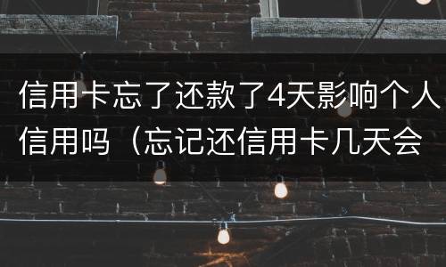 信用卡忘了还款了4天影响个人信用吗（忘记还信用卡几天会有不良记录）