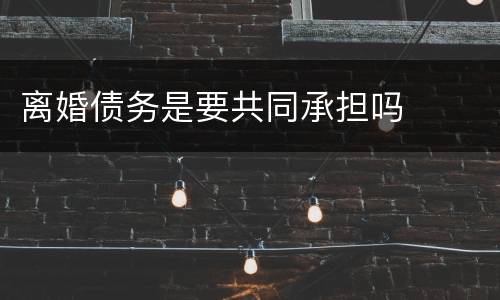 离婚债务是要共同承担吗
