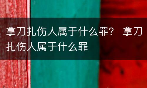 拿刀扎伤人属于什么罪？ 拿刀扎伤人属于什么罪