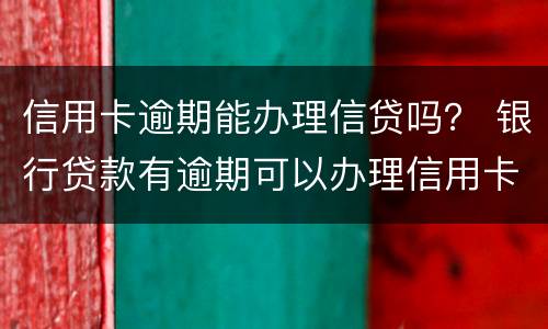 信用卡逾期能办理信贷吗？ 银行贷款有逾期可以办理信用卡吗