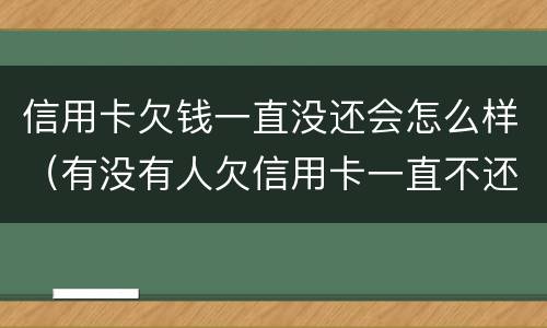 信用卡欠钱一直没还会怎么样（有没有人欠信用卡一直不还没事的）