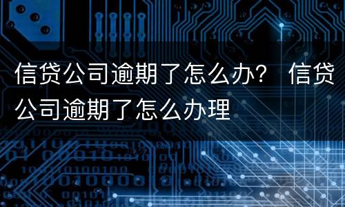 信贷公司逾期了怎么办？ 信贷公司逾期了怎么办理