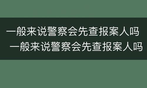 一般来说警察会先查报案人吗 一般来说警察会先查报案人吗