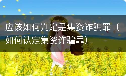 应该如何判定是集资诈骗罪（如何认定集资诈骗罪）