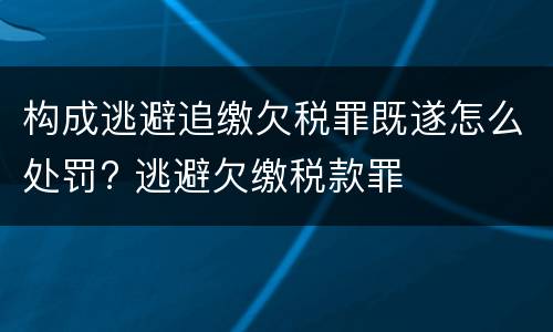 构成逃避追缴欠税罪既遂怎么处罚? 逃避欠缴税款罪