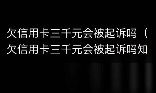 欠信用卡三千元会被起诉吗（欠信用卡三千元会被起诉吗知乎）