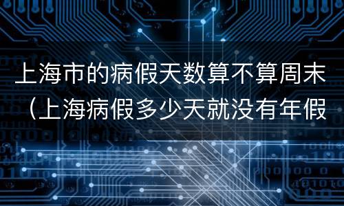 上海市的病假天数算不算周末（上海病假多少天就没有年假了）