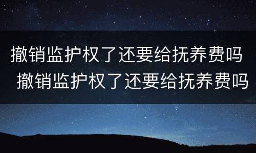 撤销监护权了还要给抚养费吗 撤销监护权了还要给抚养费吗