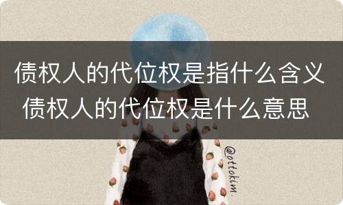 债权人的代位权是指什么含义 债权人的代位权是什么意思