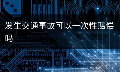 发生交通事故可以一次性赔偿吗