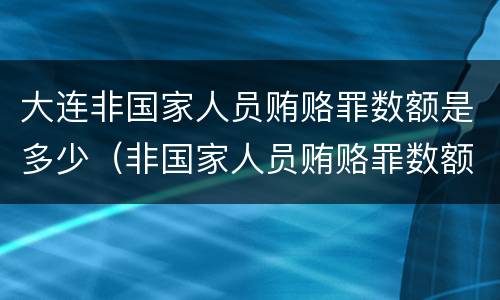 大连非国家人员贿赂罪数额是多少（非国家人员贿赂罪数额巨大）