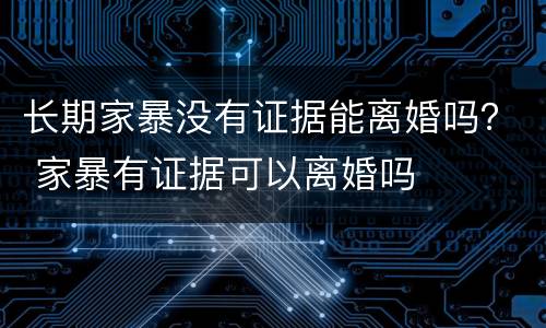 长期家暴没有证据能离婚吗？ 家暴有证据可以离婚吗