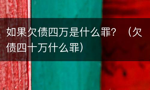 如果欠债四万是什么罪？（欠债四十万什么罪）