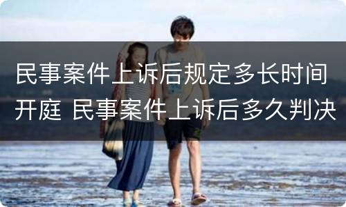 民事案件上诉后规定多长时间开庭 民事案件上诉后多久判决