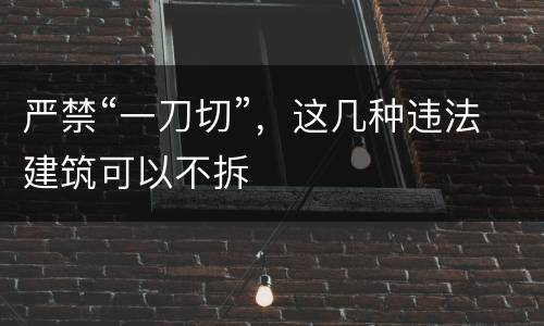 严禁“一刀切”，这几种违法建筑可以不拆