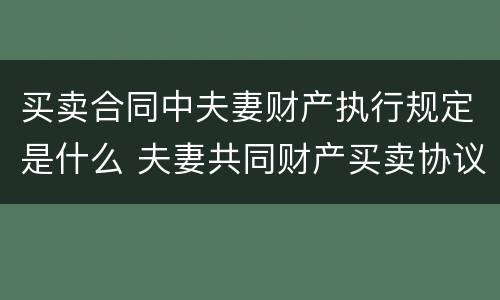 买卖合同中夫妻财产执行规定是什么 夫妻共同财产买卖协议一方签字有效吗?