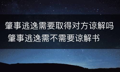 肇事逃逸需要取得对方谅解吗 肇事逃逸需不需要谅解书