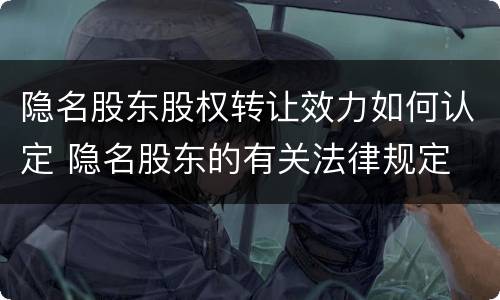隐名股东股权转让效力如何认定 隐名股东的有关法律规定