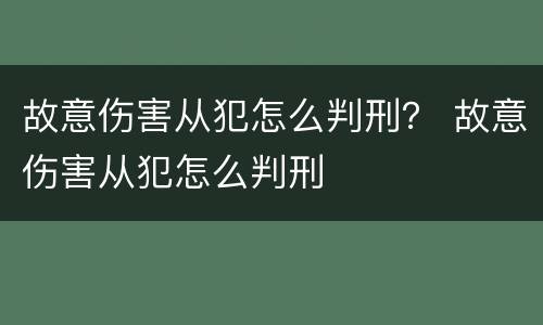 故意伤害从犯怎么判刑？ 故意伤害从犯怎么判刑