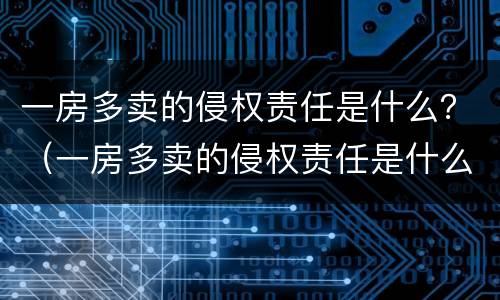 一房多卖的侵权责任是什么？（一房多卖的侵权责任是什么）