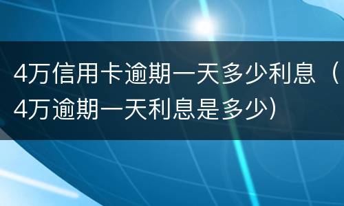 4万信用卡逾期一天多少利息（4万逾期一天利息是多少）
