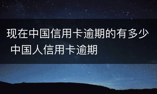 现在中国信用卡逾期的有多少 中国人信用卡逾期