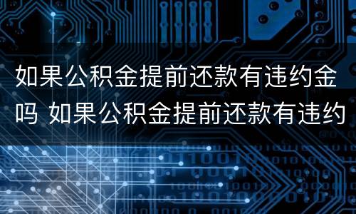 如果公积金提前还款有违约金吗 如果公积金提前还款有违约金吗怎么办