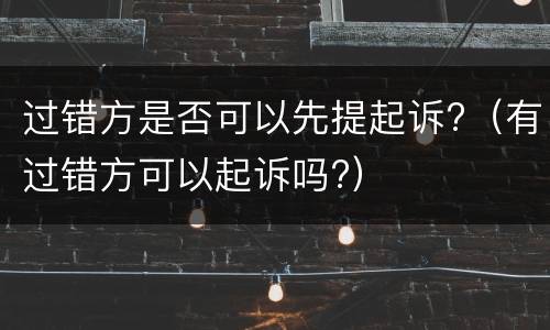过错方是否可以先提起诉?（有过错方可以起诉吗?）