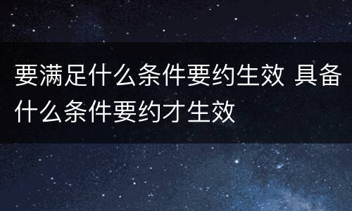 要满足什么条件要约生效 具备什么条件要约才生效