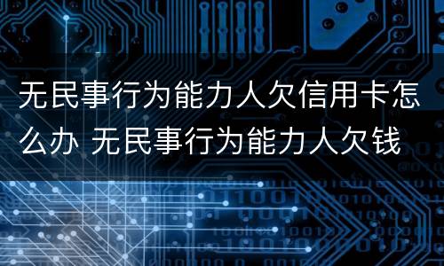 无民事行为能力人欠信用卡怎么办 无民事行为能力人欠钱