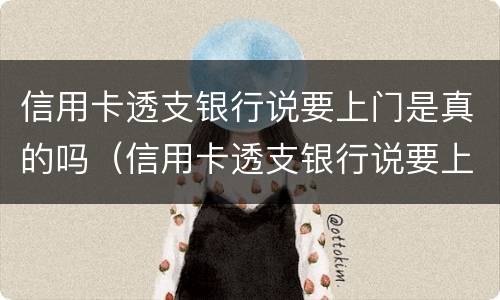 信用卡透支银行说要上门是真的吗（信用卡透支银行说要上门是真的吗吗）