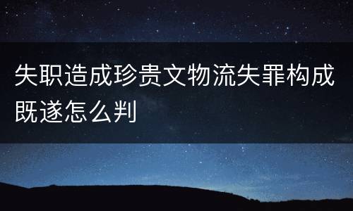失职造成珍贵文物流失罪构成既遂怎么判