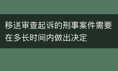 移送审查起诉的刑事案件需要在多长时间内做出决定